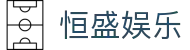 恒盛娱乐 - (中国)廊坊恒盛娱乐控股股份有限公司欢迎您